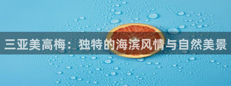 星耀国际网站平台：三亚美高梅：独特的海滨风情与自然美景