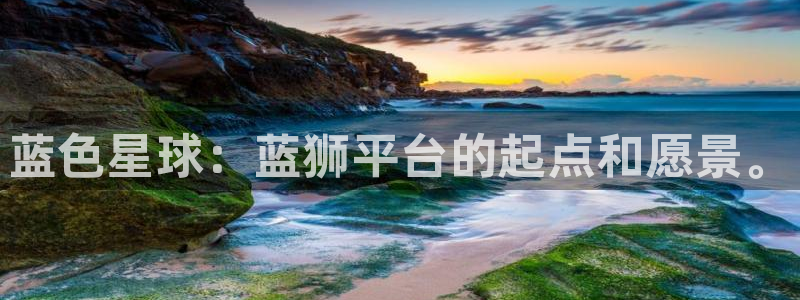星耀国际代理注册官网入口：蓝色星球：蓝狮平台的起点和愿景。