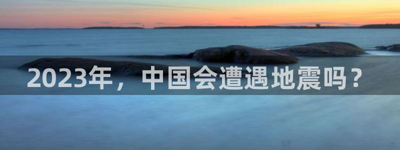 星耀国际2体育：2023年，中国会遭遇地震吗？