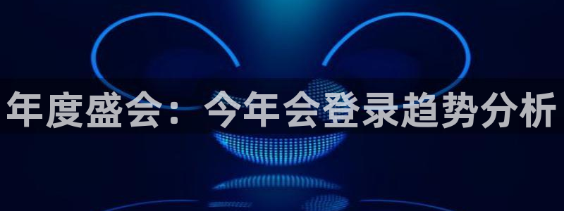 星耀国际凯捷开号链接：年度盛会：今年会登录趋势分析