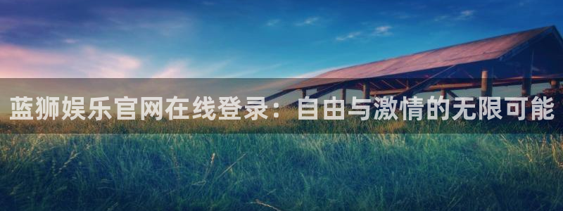 星耀国际路线1：蓝狮娱乐官网在线登录：自由与激情的无限可能