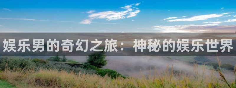 星耀国际3官网登录：娱乐男的奇幻之旅：神秘的娱乐世界
