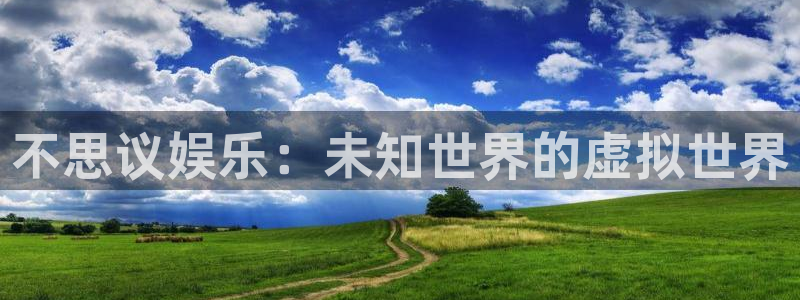 星耀国际游戏官网平台：不思议娱乐：未知世界的虚拟世界
