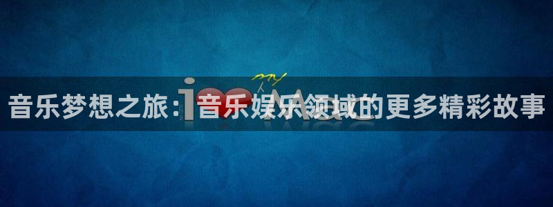 星耀国际注册：音乐梦想之旅：音乐娱乐领域的更多精彩故事