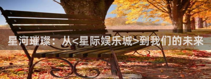 星耀国际代理：星河璀璨：从<星际娱乐城>到我们的未来